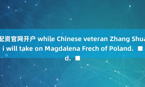 配资官网开户 while Chinese veteran Zhang Shuai will take on Magdalena Frech of Poland.  ■