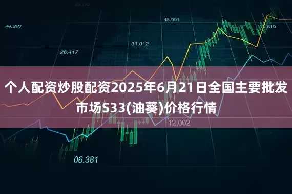 个人配资炒股配资2025年6月21日全国主要批发市场S33(油葵)价格行情