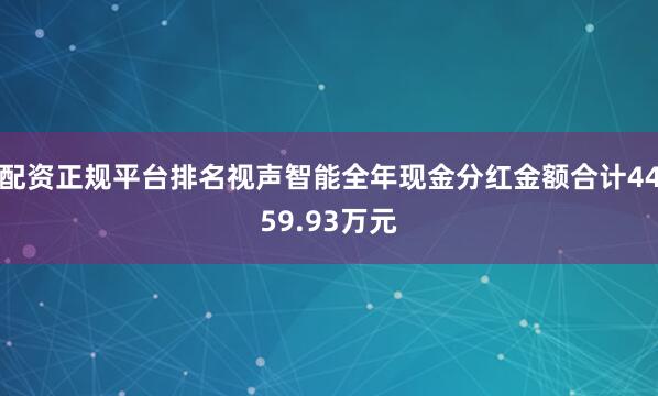 配资正规平台排名视声智能全年现金分红金额合计4459.93万元