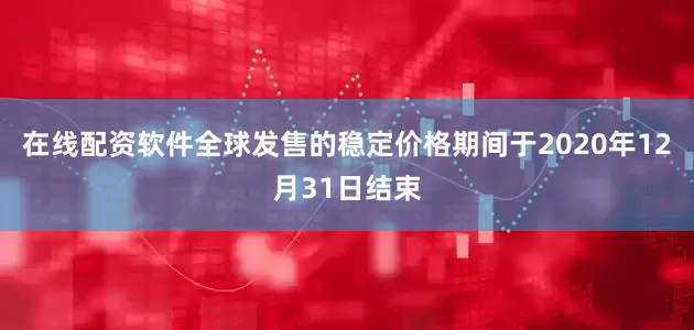 在线配资软件全球发售的稳定价格期间于2020年12月31日结束