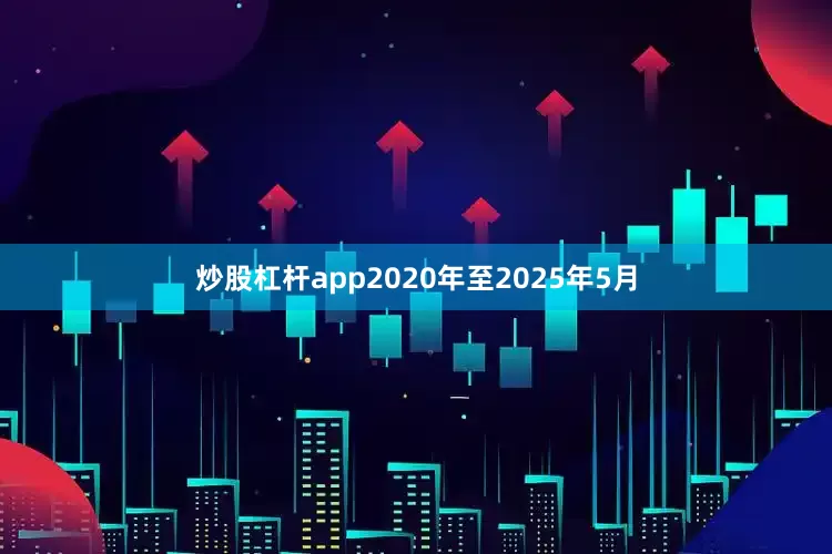 炒股杠杆app2020年至2025年5月