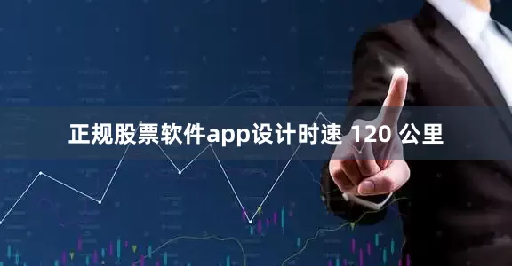 正规股票软件app设计时速 120 公里
