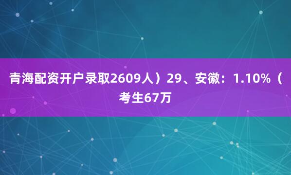 青海配资开户录取2609人）29、安徽：1.10%（考生67万