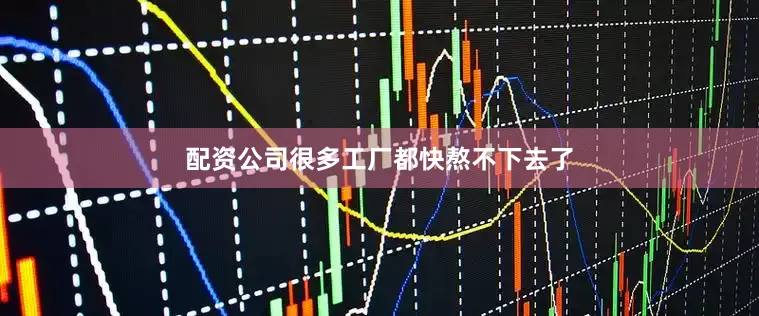 配资公司很多工厂都快熬不下去了