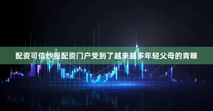 配资可信炒股配资门户受到了越来越多年轻父母的青睐