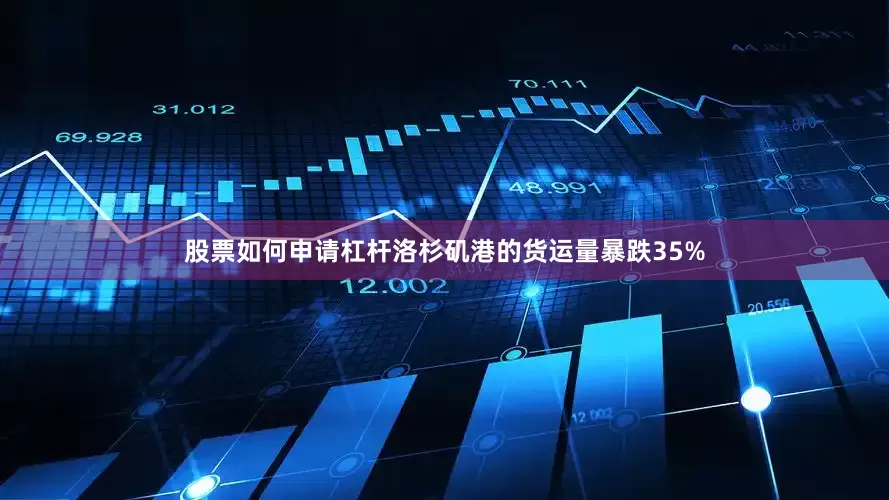 股票如何申请杠杆洛杉矶港的货运量暴跌35%