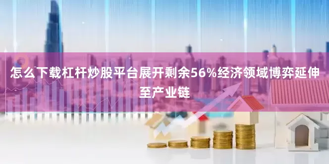 怎么下载杠杆炒股平台展开剩余56%经济领域博弈延伸至产业链