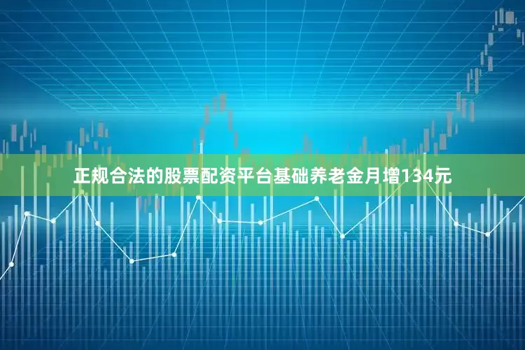 正规合法的股票配资平台基础养老金月增134元