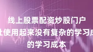 线上股票配资炒股门户网址使用起来没有复杂的学习成本