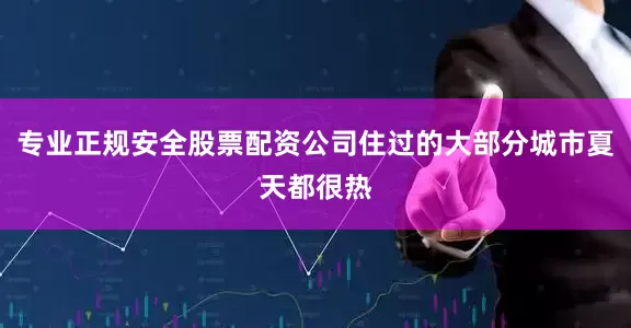专业正规安全股票配资公司住过的大部分城市夏天都很热