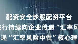 配资安全炒股配资平台门户网该行持续向企业传递“汇率风险中性”核心理念
