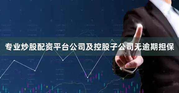 专业炒股配资平台公司及控股子公司无逾期担保