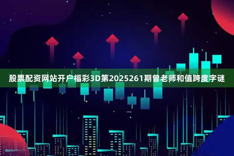 股票配资网站开户福彩3D第2025261期曾老师和值跨度字谜