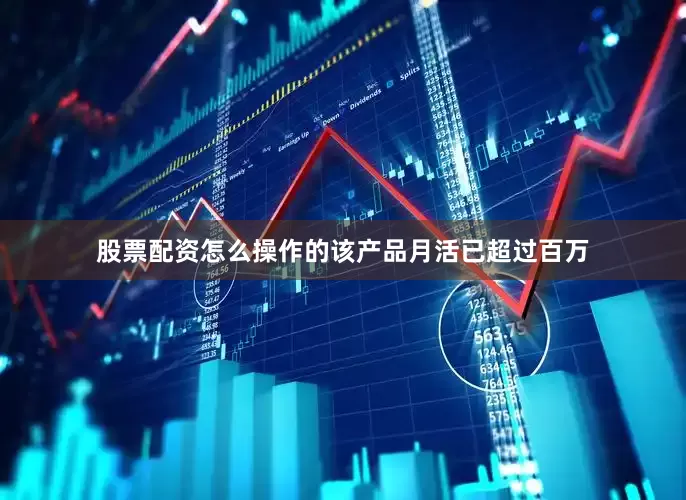 股票配资怎么操作的该产品月活已超过百万