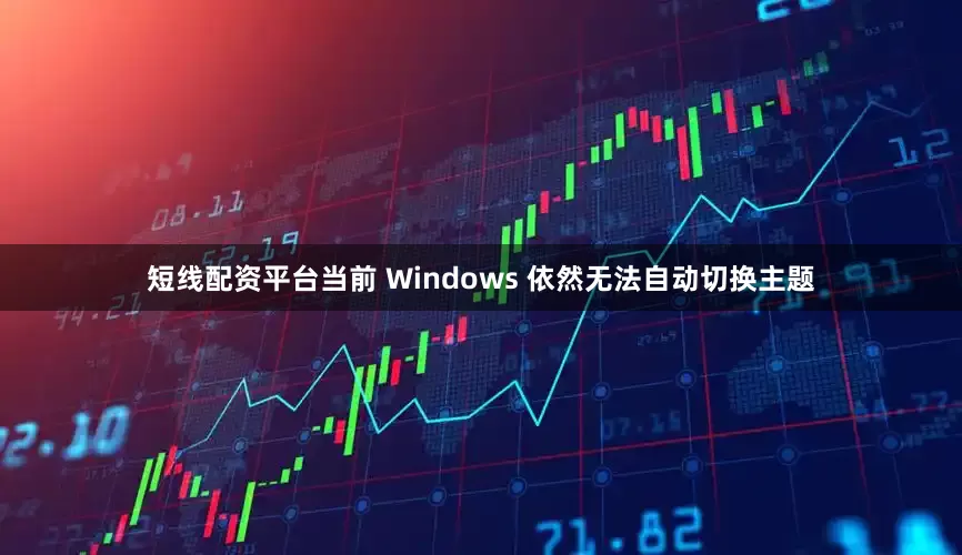 短线配资平台当前 Windows 依然无法自动切换主题