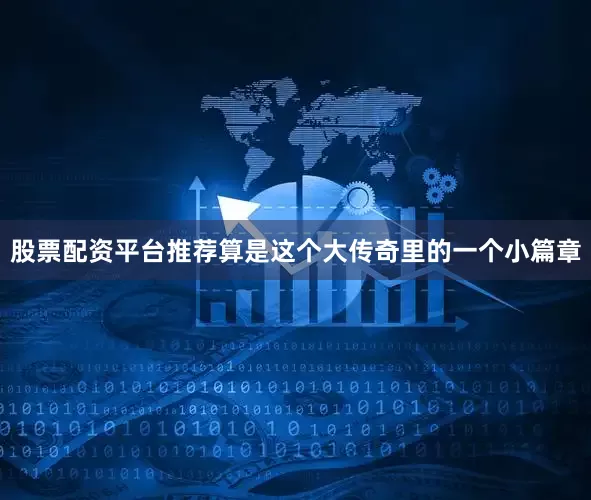 股票配资平台推荐算是这个大传奇里的一个小篇章