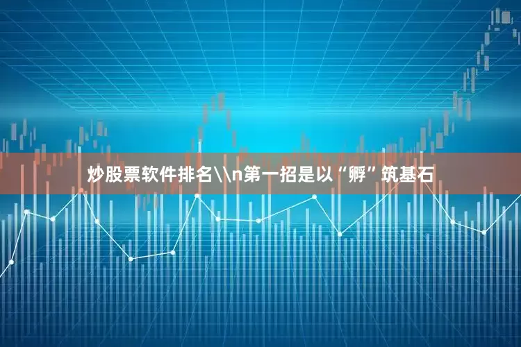 炒股票软件排名\n第一招是以“孵”筑基石