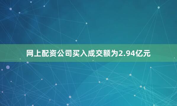 网上配资公司买入成交额为2.94亿元