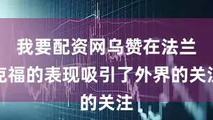 我要配资网乌赞在法兰克福的表现吸引了外界的关注