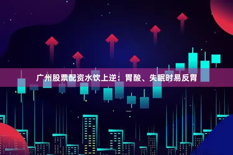 广州股票配资水饮上逆:胃酸、失眠时易反胃