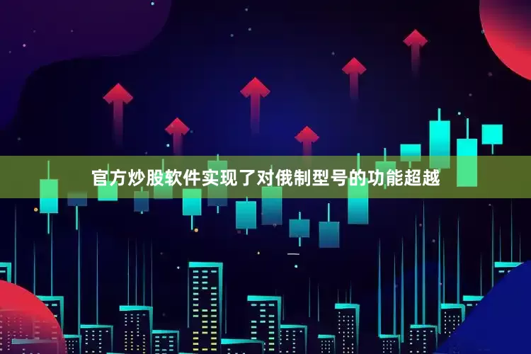 官方炒股软件实现了对俄制型号的功能超越