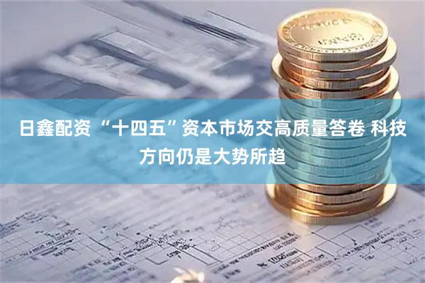 日鑫配资 “十四五”资本市场交高质量答卷 科技方向仍是大势所趋