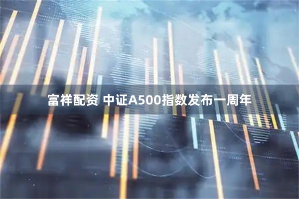 富祥配资 中证A500指数发布一周年
