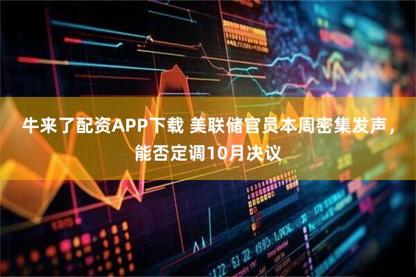 牛来了配资APP下载 美联储官员本周密集发声，能否定调10月决议