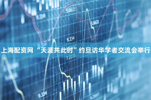 上海配资网 “天涯共此时”约旦访华学者交流会举行