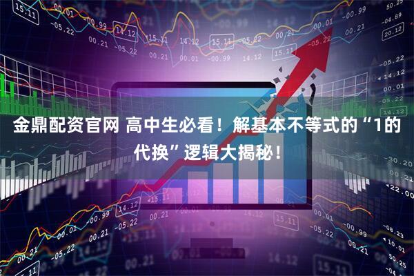金鼎配资官网 高中生必看！解基本不等式的“1的代换”逻辑大揭秘！