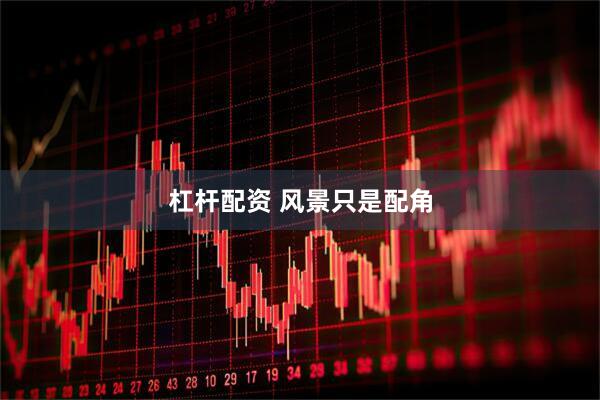 杠杆配资 风景只是配角