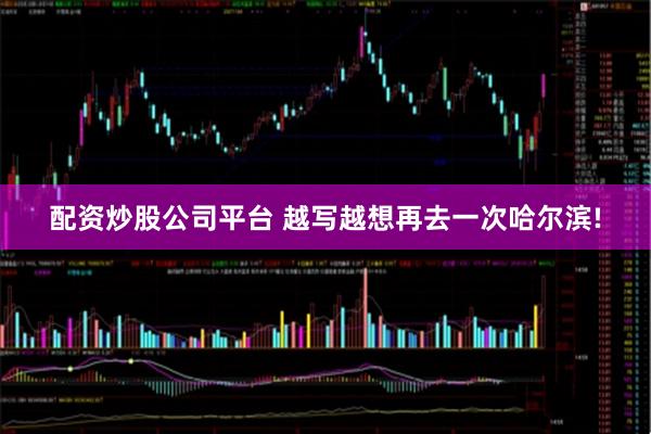 配资炒股公司平台 越写越想再去一次哈尔滨!