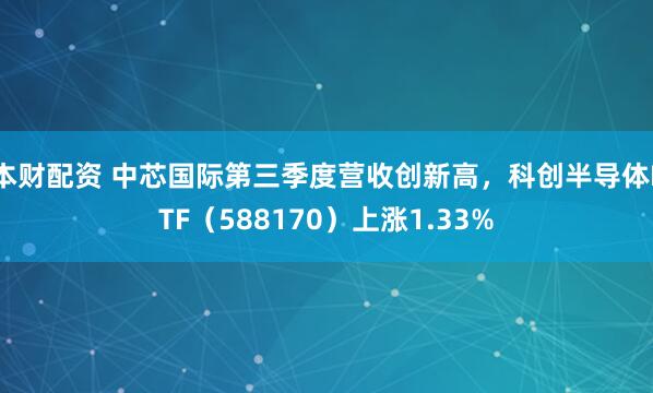 本财配资 中芯国际第三季度营收创新高，科创半导体ETF（588170）上涨1.33%