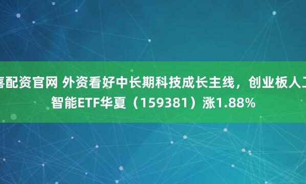 喜配资官网 外资看好中长期科技成长主线，创业板人工智能ETF华夏（159381）涨1.88%