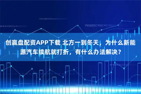 创赢盘配资APP下载 北方一到冬天，为什么新能源汽车续航就打折，有什么办法解决？