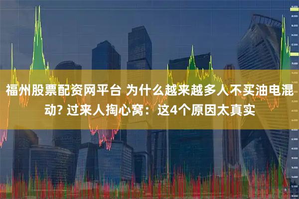 福州股票配资网平台 为什么越来越多人不买油电混动? 过来人掏心窝：这4个原因太真实