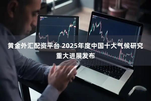 黄金外汇配资平台 2025年度中国十大气候研究重大进展发布