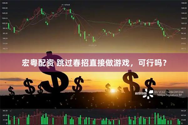 宏粤配资 跳过春招直接做游戏，可行吗？