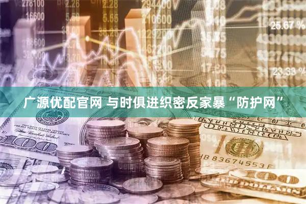 广源优配官网 与时俱进织密反家暴“防护网”