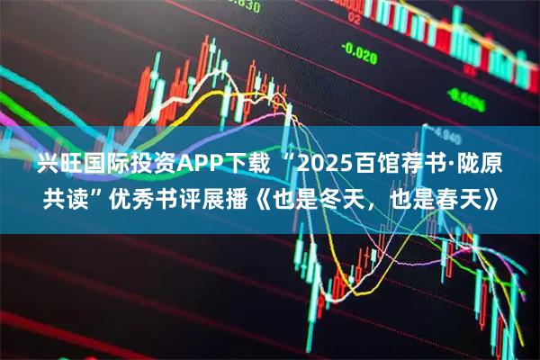 兴旺国际投资APP下载 “2025百馆荐书·陇原共读”优秀书评展播《也是冬天，也是春天》