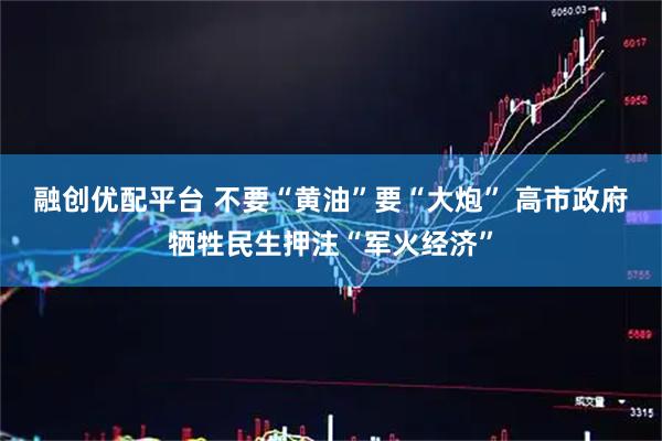 融创优配平台 不要“黄油”要“大炮” 高市政府牺牲民生押注“军火经济”