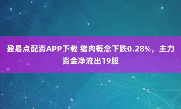 盈易点配资APP下载 猪肉概念下跌0.28%，主力资金净流出19股