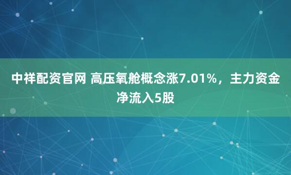中祥配资官网 高压氧舱概念涨7.01%，主力资金净流入5股