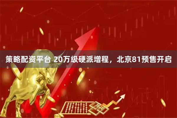 策略配资平台 20万级硬派增程，北京81预售开启