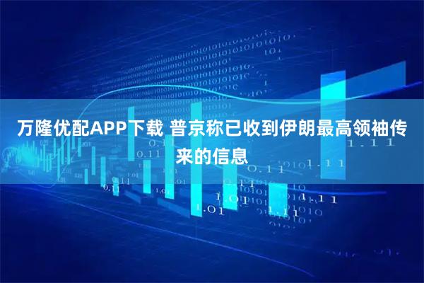 万隆优配APP下载 普京称已收到伊朗最高领袖传来的信息