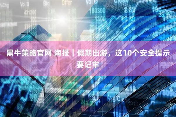 黑牛策略官网 海报｜假期出游，这10个安全提示要记牢
