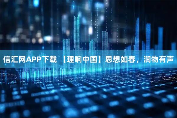 信汇网APP下载 【理响中国】思想如春，润物有声