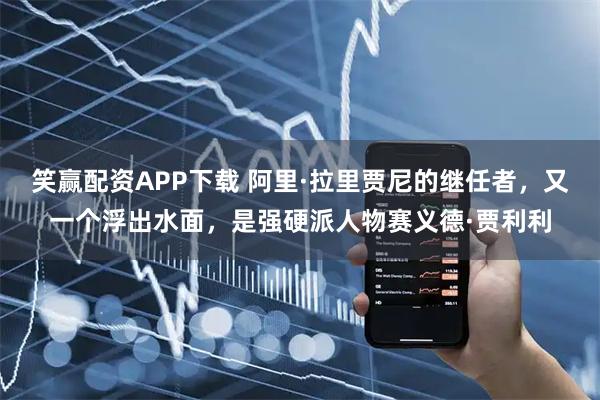 笑赢配资APP下载 阿里·拉里贾尼的继任者，又一个浮出水面，是强硬派人物赛义德·贾利利